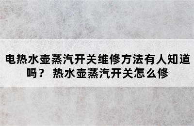 电热水壶蒸汽开关维修方法有人知道吗？ 热水壶蒸汽开关怎么修